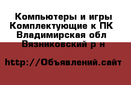 Компьютеры и игры Комплектующие к ПК. Владимирская обл.,Вязниковский р-н